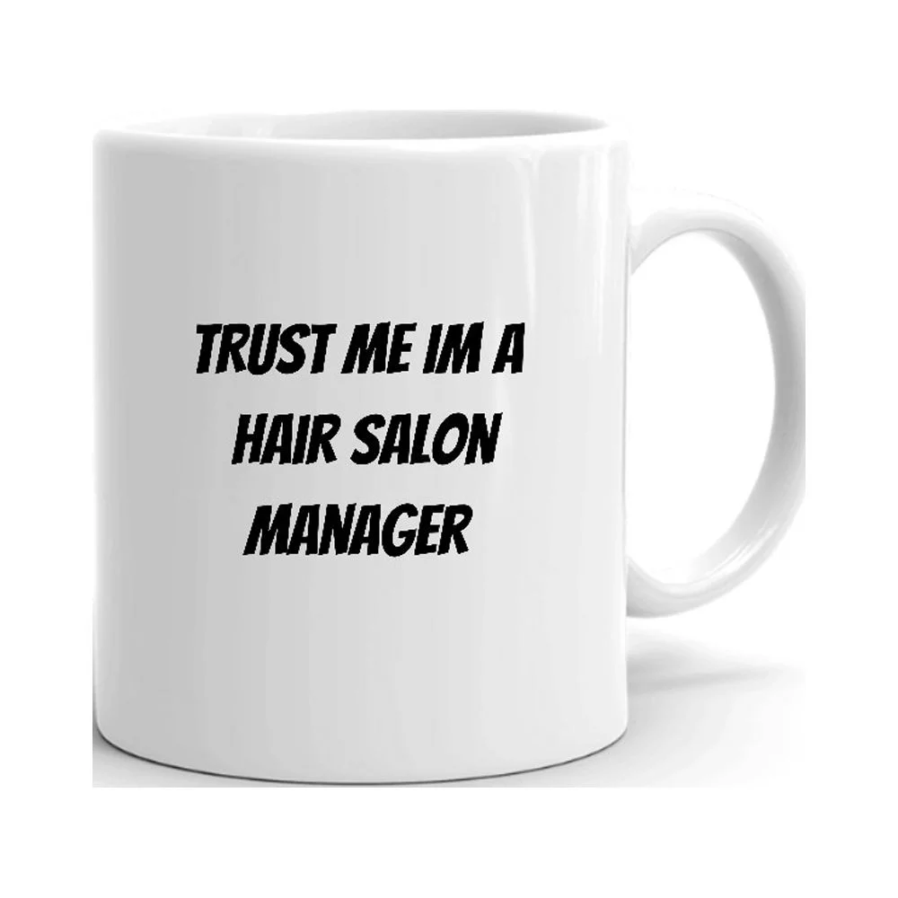 Trust Me Im A Hair Salon Manager Ceramic Dishwasher And Microwave Safe Mug By Undefined Gifts