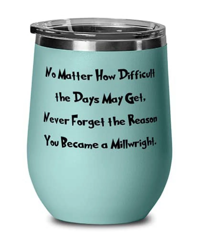 Beautiful Millwright Wine Glass, No Matter How Difficult the Days May Get, Never