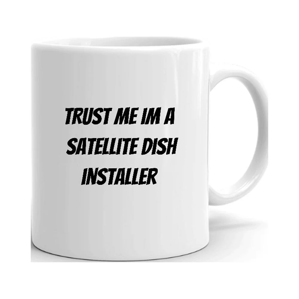 Trust Me Im A Satellite Dish Installer Ceramic Dishwasher And Microwave Safe Mug By Undefined Gifts