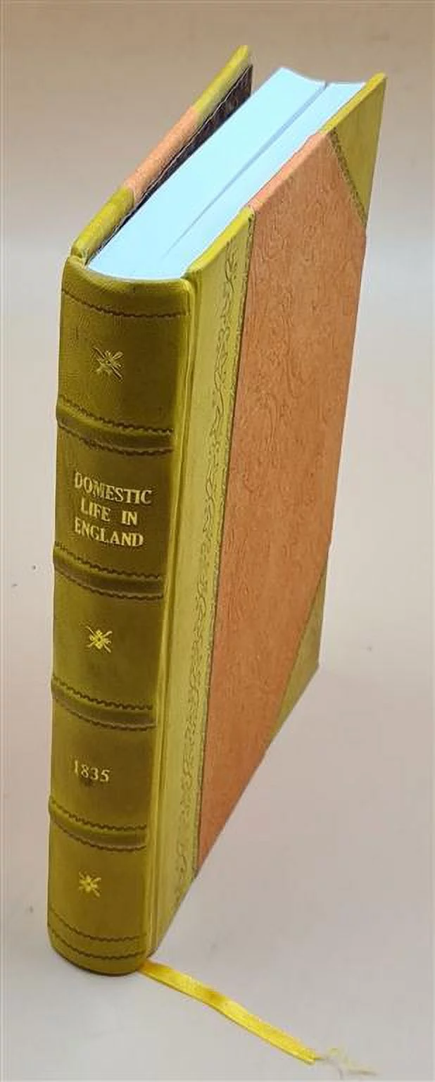 Domestic life in England, from the earliest period to the present time ; with notices of origins, inventions, and modern improvements in the social arts / by the ed [Leather Bound]