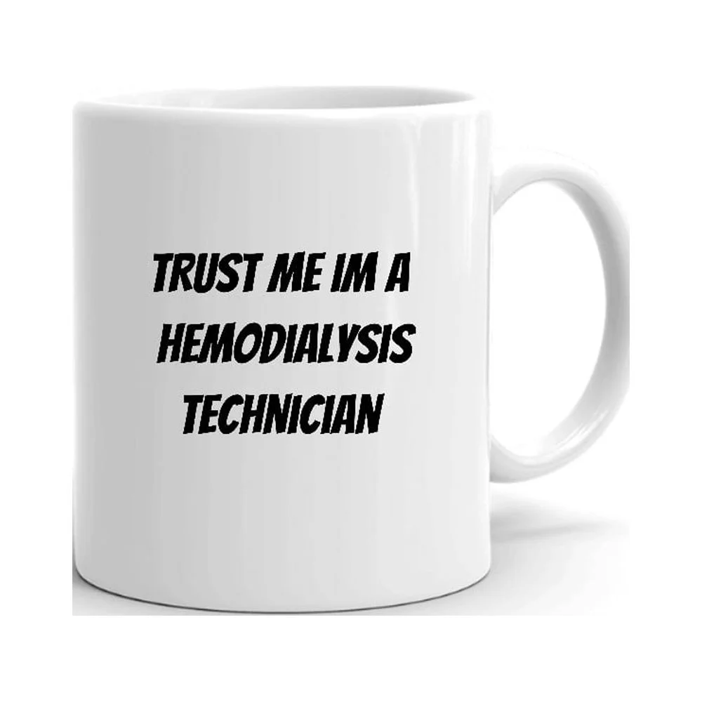 Trust Me Im A Hemodialysis Technician Ceramic Dishwasher And Microwave Safe Mug By Undefined Gifts